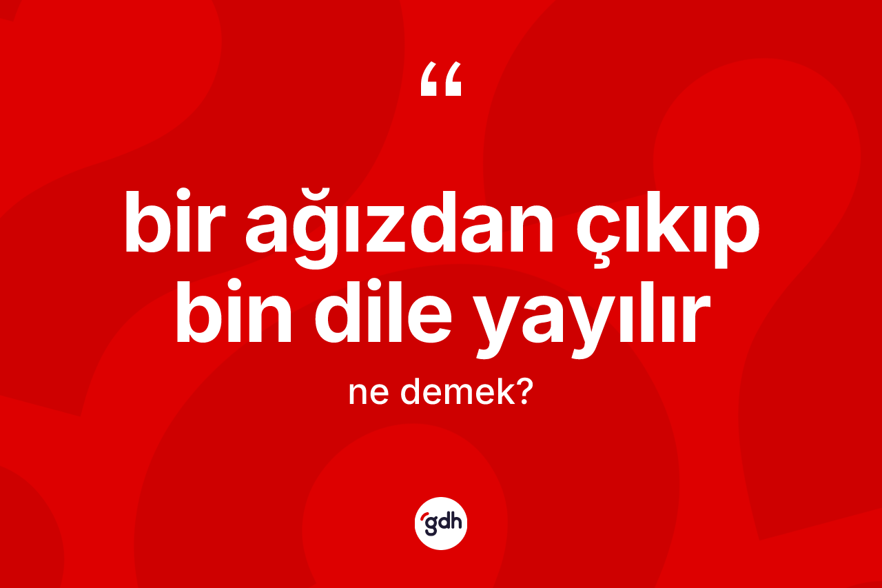 Bir ağızdan çıkıp bin dile yayılır ifadesinin kısaca tanımı nedir? Bir ağızdan çıkıp bin dile yayılır sözü hangi durumlarda kullanılır?