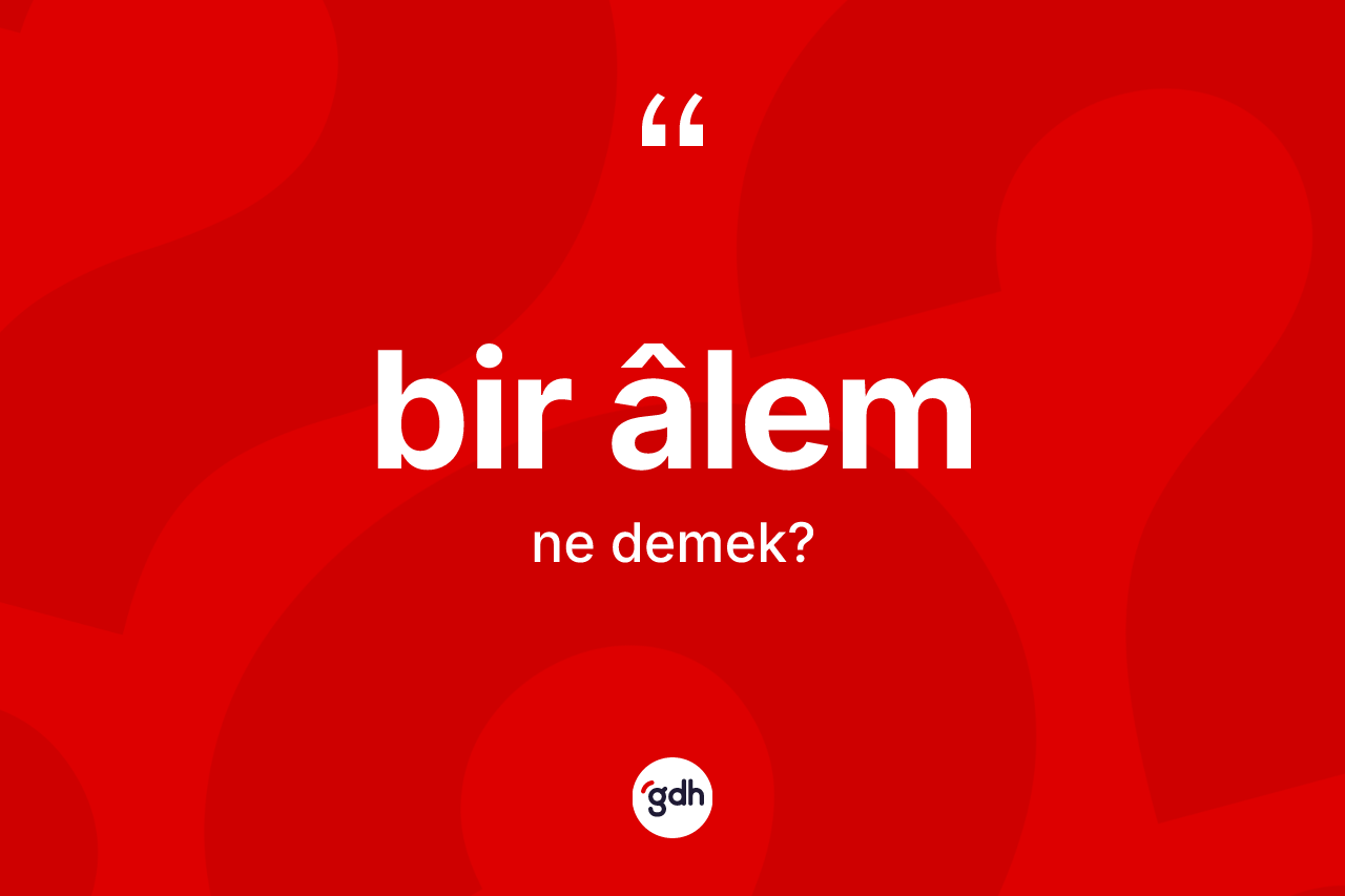 Bir âlem kelimesi ne demek? Bir âlemin sözlükteki anlamı nedir?