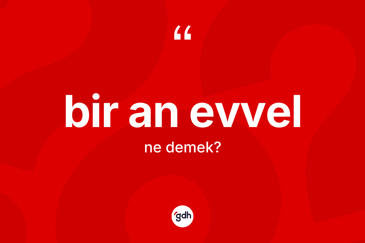 Bir an evvel kelimesinin anlamı nedir? Bir an evvel kelimesinin TDK anlamı nedir?