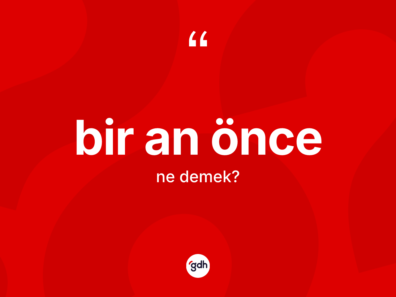 Bir an önce kelimesinin tanımı nedir? Bir an önce kelimesinin TDK anlamı nedir?
