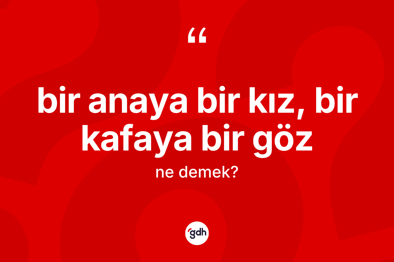 Bir anaya bir kız, bir kafaya bir göz sözü nedir?