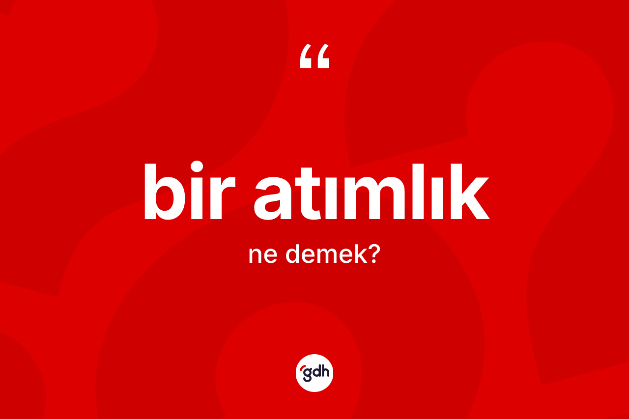 Bir atımlık ne anlama gelir? Bir atımlık kelimesinin TDK anlamı nedir?