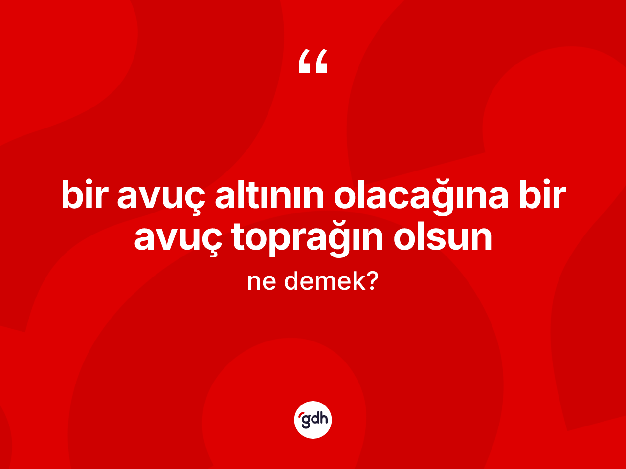 Bir avuç altının olacağına bir avuç toprağın olsun ne demektir? Bir avuç altının olacağına bir avuç toprağın olsun ifadesi hangi durumlarda kullanılır