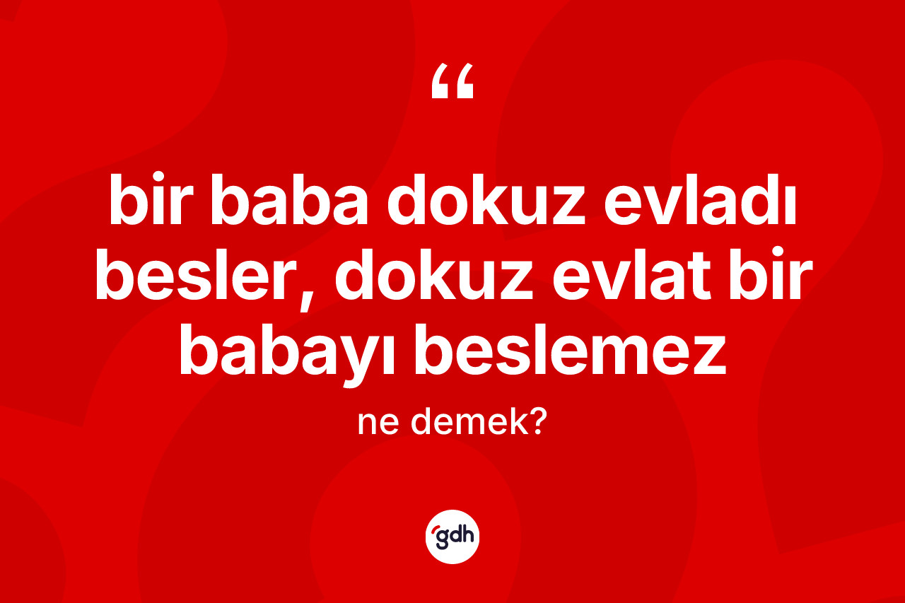 Bir baba dokuz evladı besler, dokuz evlat bir babayı beslemez ne anlama gelir?