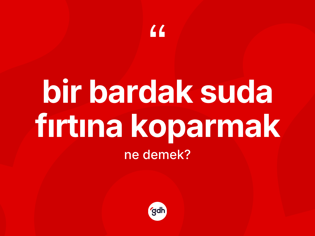 Bir bardak suda fırtına koparmak ne anlama gelir? Bir bardak suda fırtına koparmak sözü hangi durumlarda kullanılır?