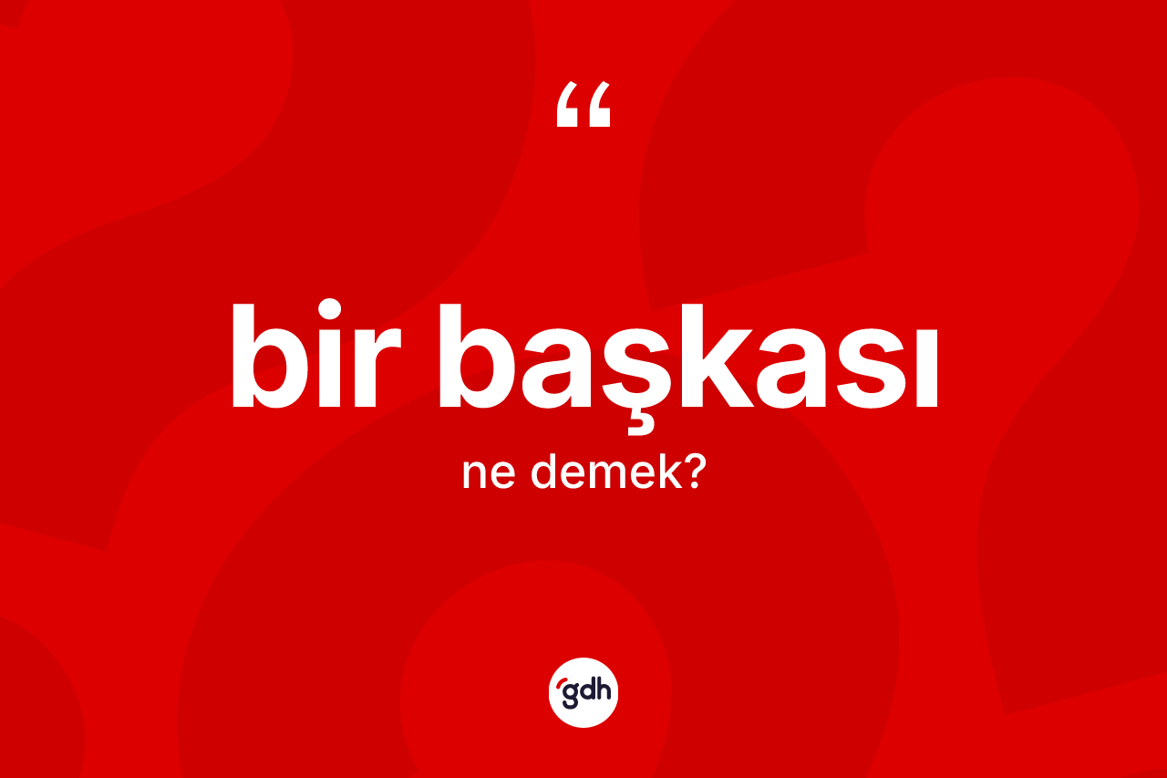 Bir başkası kelimesi nedir? Bir başkasının TDK'ya göre anlamı nedir?