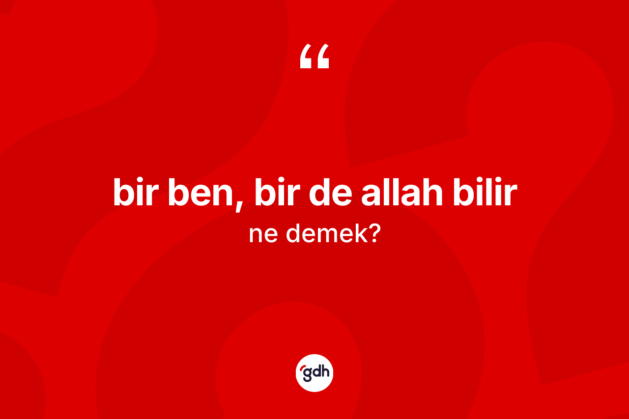 Bir ben, bir de Allah bilir ifadesi ne demek?