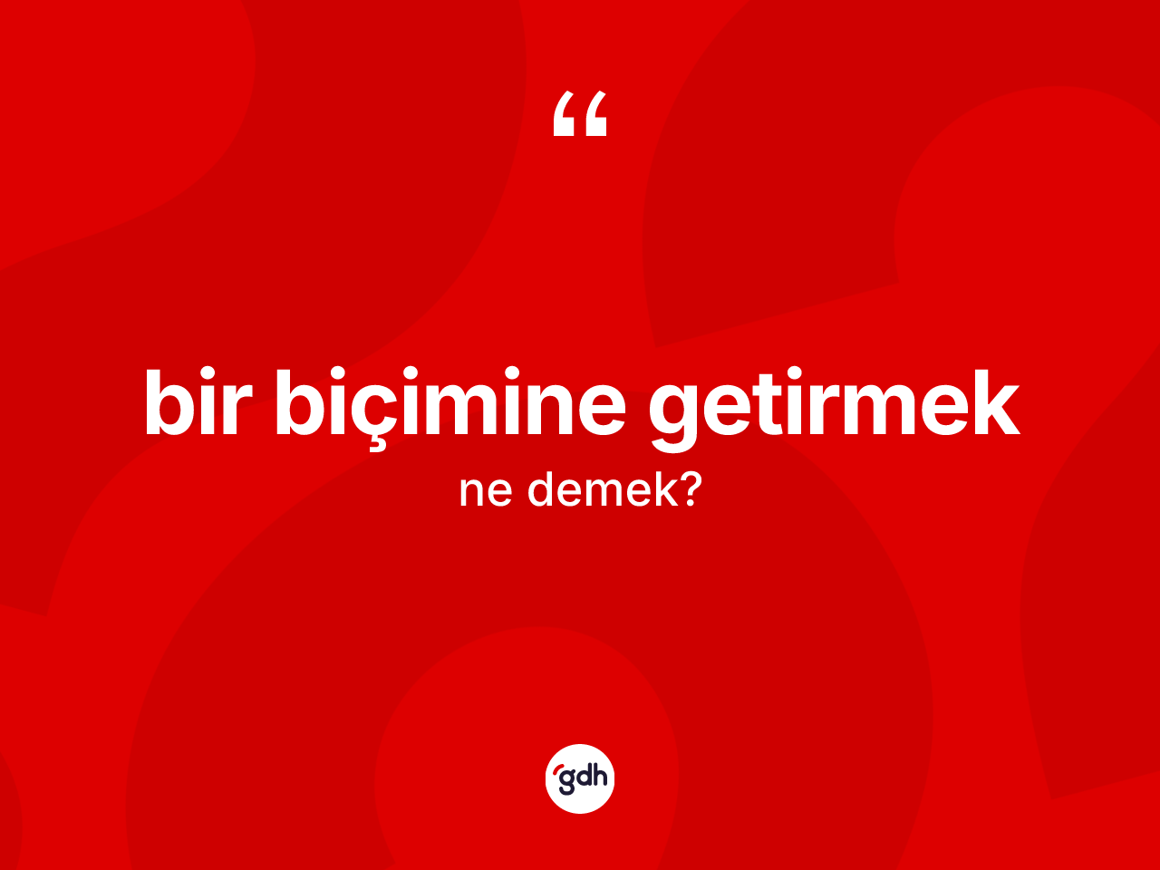Bir biçimine getirmek ifadesinin kısaca anlamı nedir? Bir biçimine getirmek ifadesi nerede kullanılır?