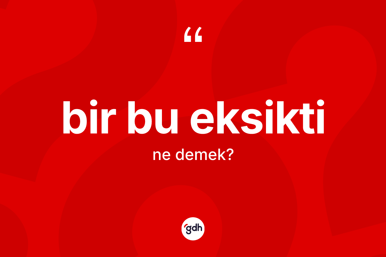 Bir bu eksikti ne anlama gelir? Bir bu eksikti sözünün TDK tanımı nedir?