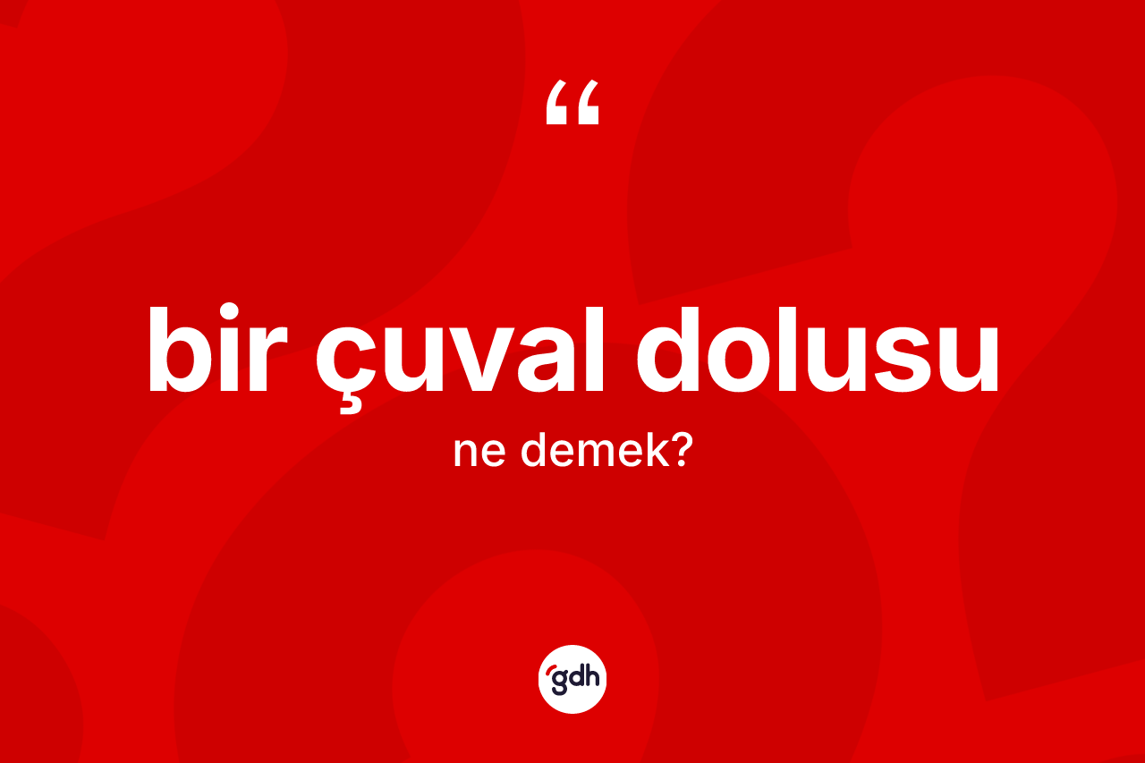 Bir çuval dolusu ne demek?