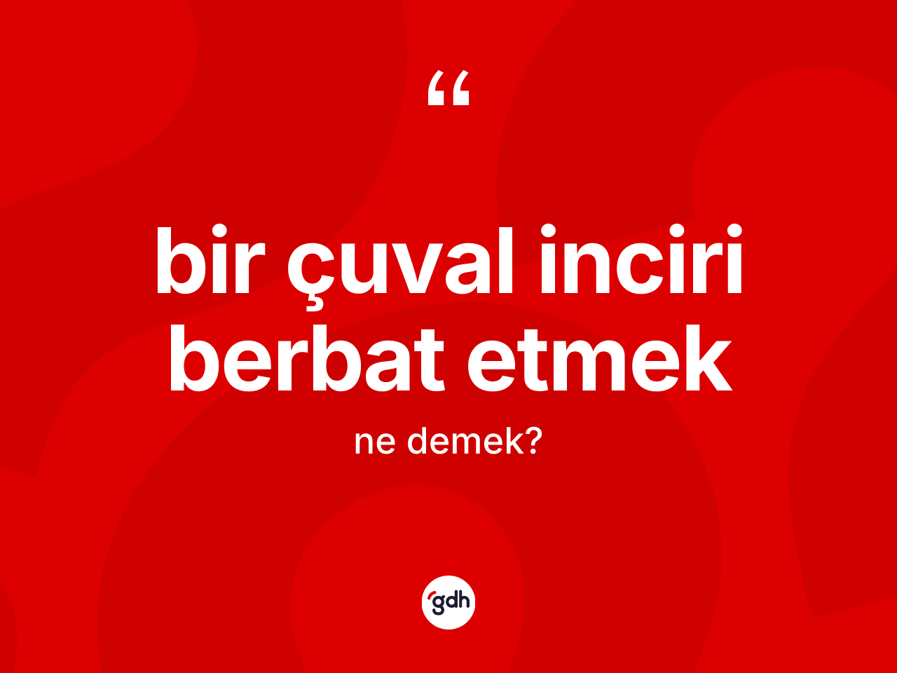 Bir çuval inciri berbat etmek ne anlama gelir? Bir çuval inciri berbat etmek ifadesi hangi durumlarda kullanılır?