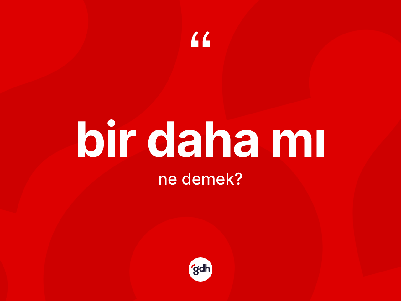 Bir daha mı ne demek? Bir daha mı ifadesi hangi durumlarda kullanılır?