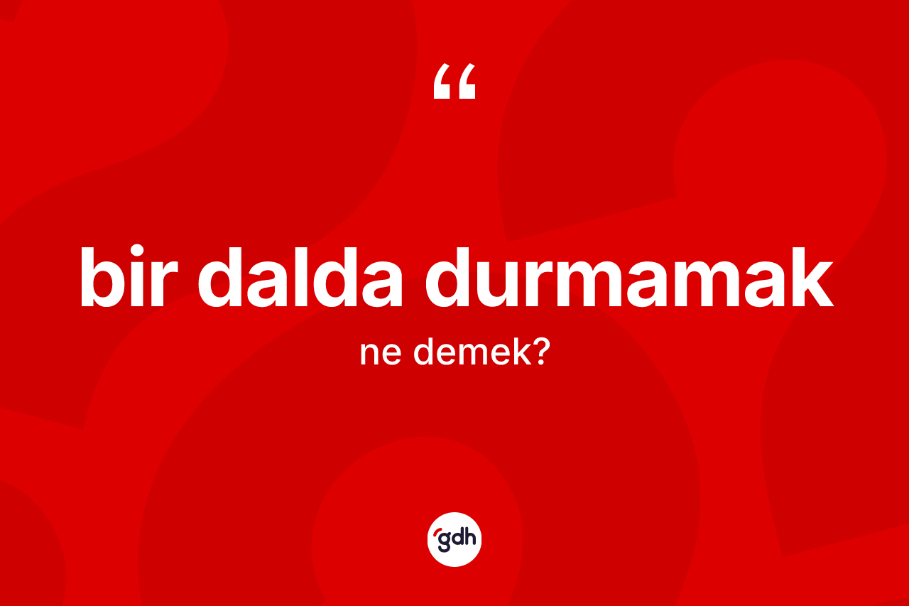 Bir dalda durmamak sözü neyi anlatır?