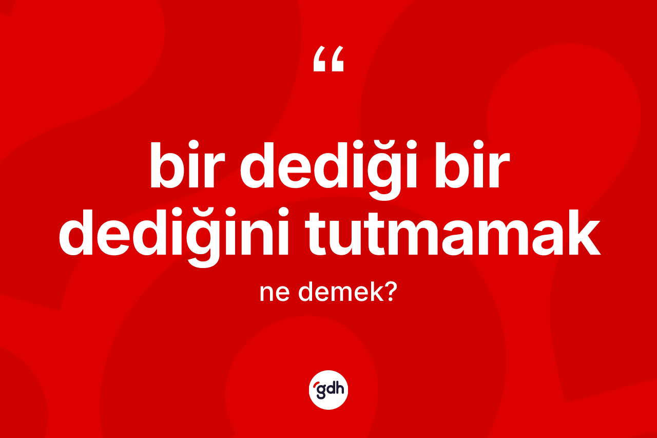 Bir dediği bir dediğini tutmamak sözü ne anlama gelir? Bir dediği bir dediğini tutmamak ifadesinin sözlük anlamı nedir?