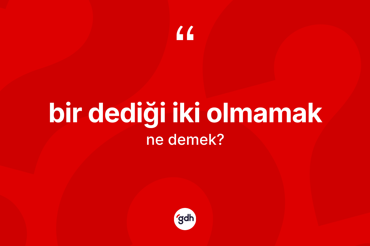 Bir dediği iki olmamak ne demek? Bir dediği iki olmamak ifadesinin TDK tanımı nedir?