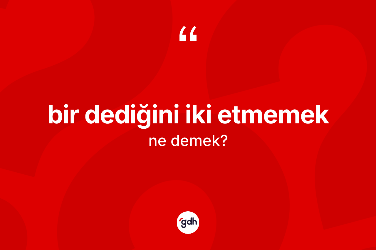 Bir dediğini iki etmemek ifadesinin tanımı nedir? Bir dediğini iki etmemek ifadesi nerede kullanılır?