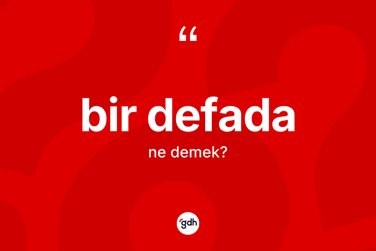 Bir defada kelimesinin tanımı nedir? Bir defadanın halk arasındaki kullanımı nasıldır?