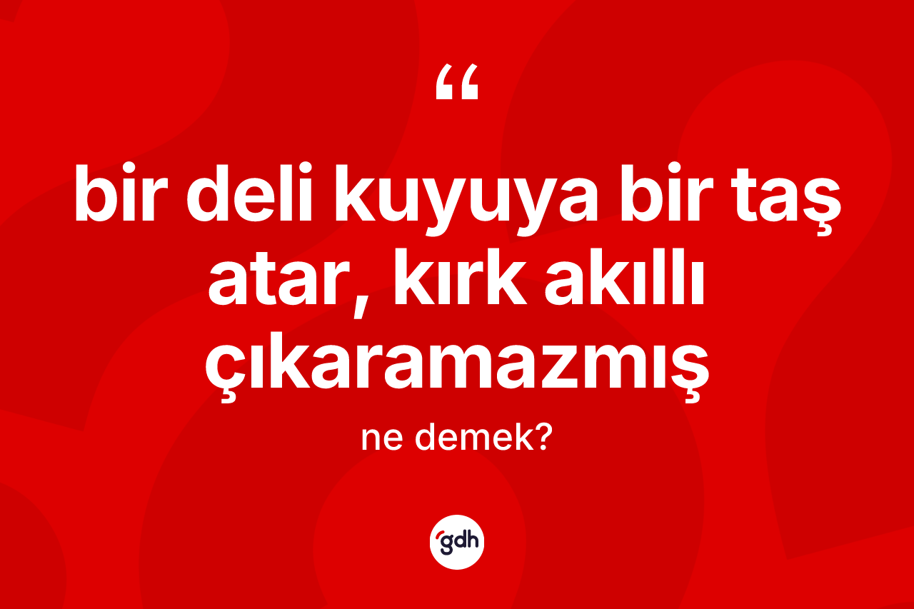 Bir deli kuyuya bir taş atar, kırk akıllı çıkaramazmış ifadesi ne anlama gelir? Bir deli kuyuya bir taş atar, kırk akıllı çıkaramazmış ifadesinin kaç farklı anlamı var?