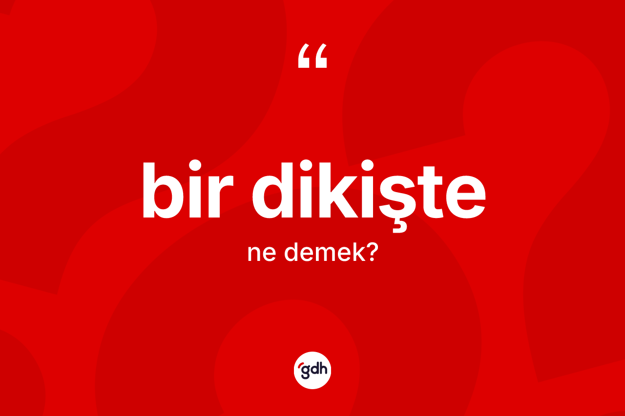 Bir dikişte kelimesinin sözlükteki tanımı nedir? Bir dikiştenin TDK'ya göre anlamı nedir?
