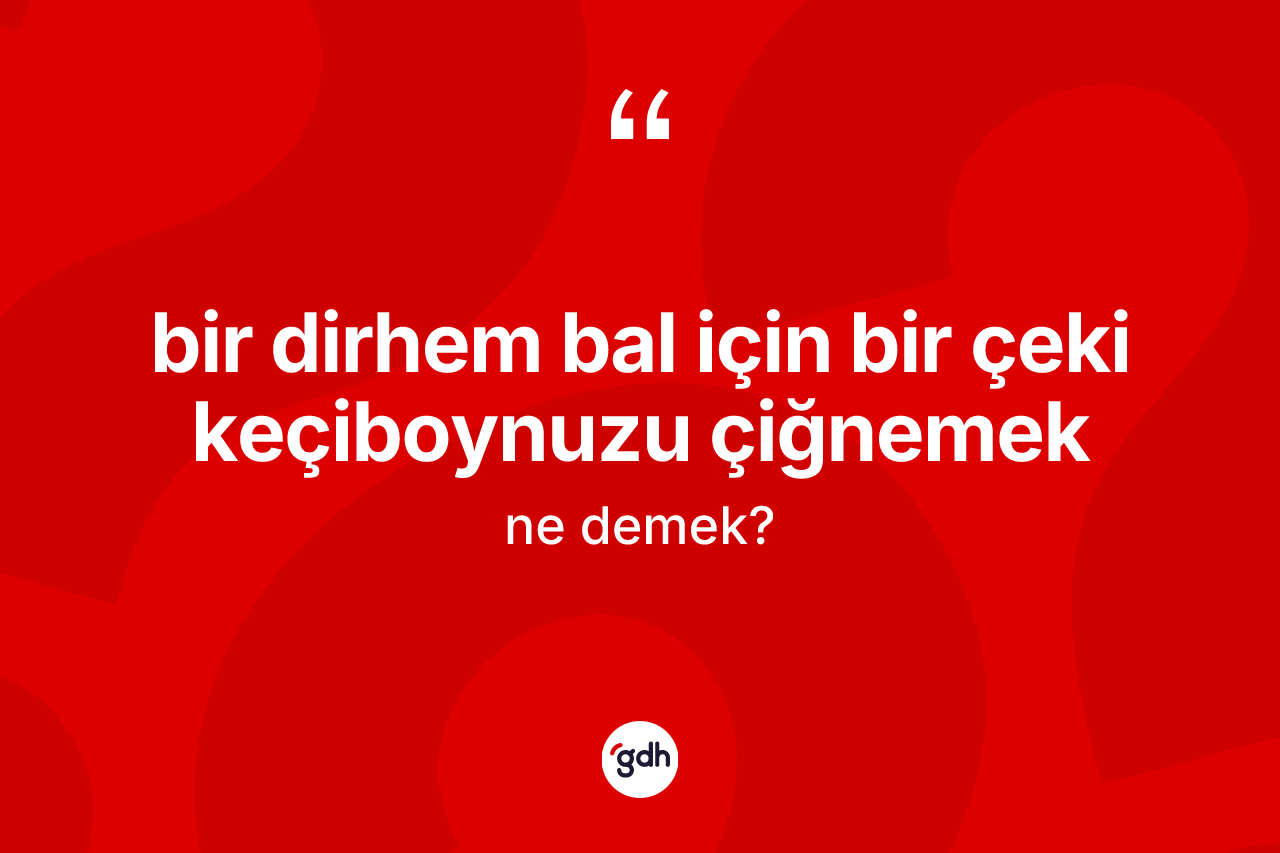 Bir dirhem bal için bir çeki keçiboynuzu çiğnemek ifadesinin tanımı nedir? Bir dirhem bal için bir çeki keçiboynuzu çiğnemek ifadesi hangi durumlarda kullanılır?