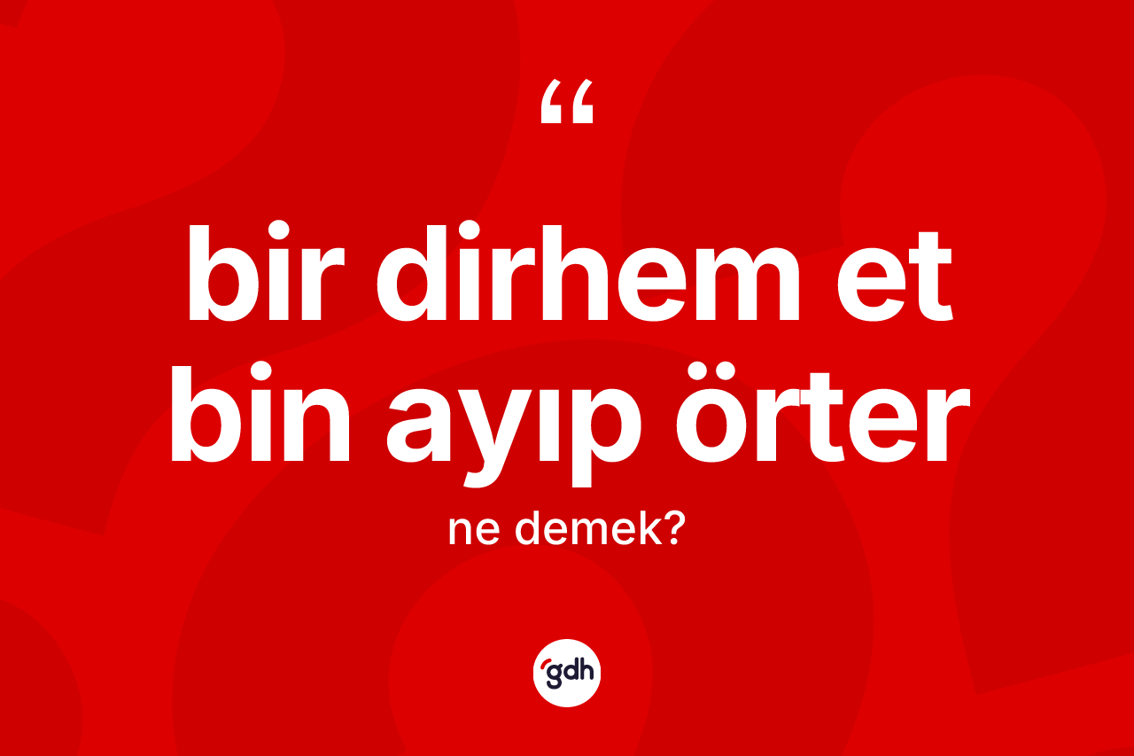 Bir dirhem et bin ayıp örter ifadesinin kısaca tanımı nedir?