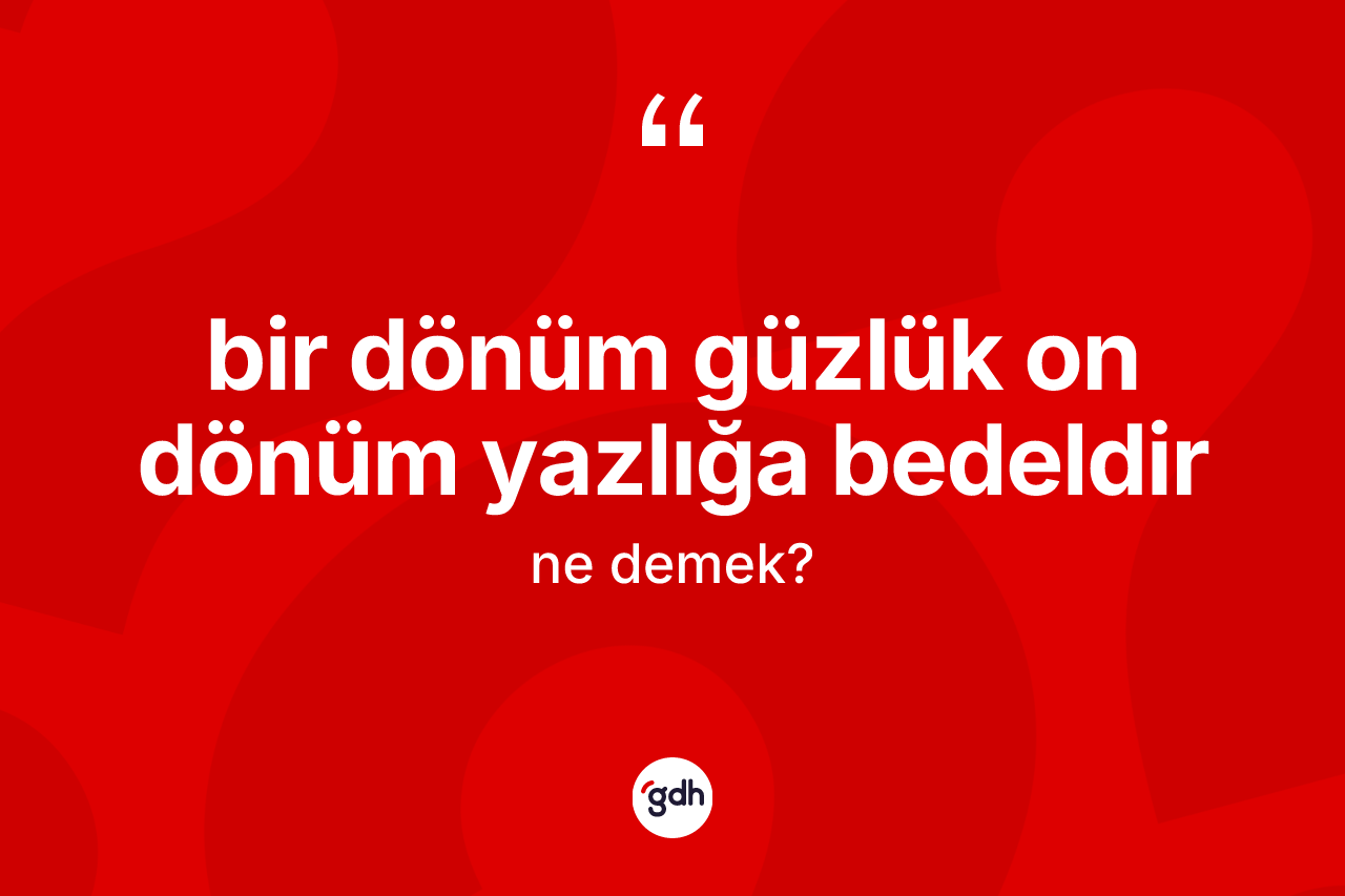 Bir dönüm güzlük on dönüm yazlığa bedeldir ifadesinin sözlükteki anlamı nedir?
