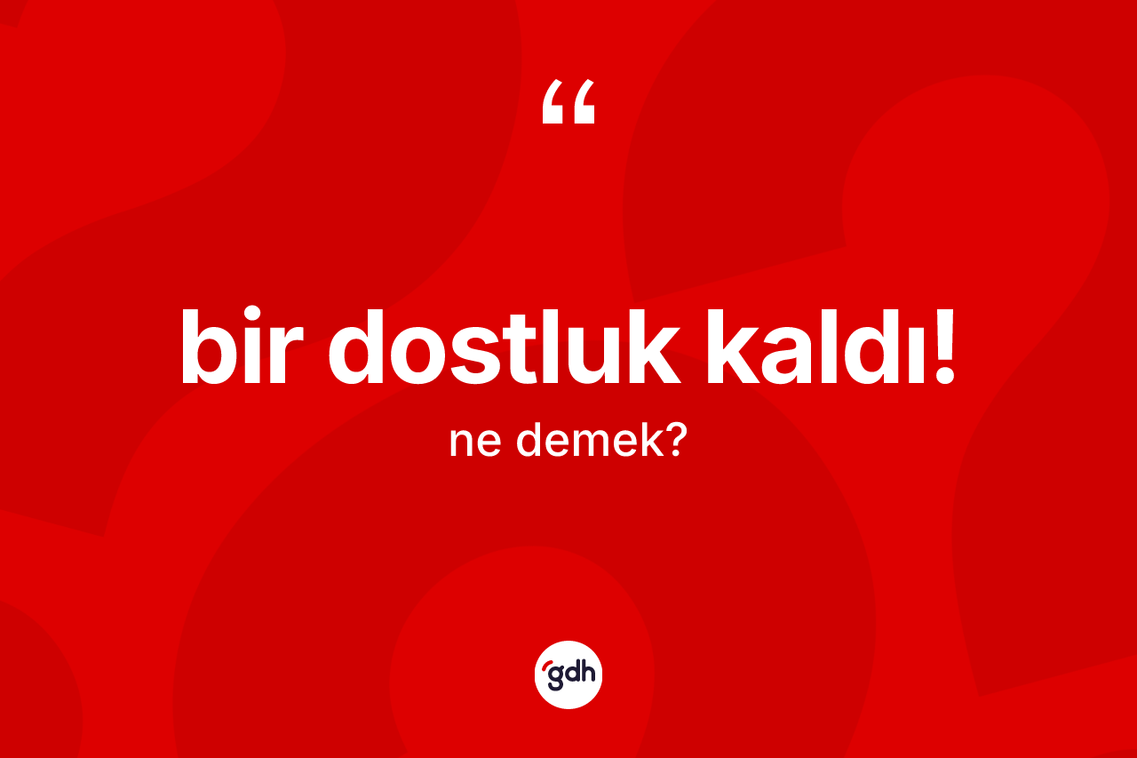 Bir dostluk kaldı! ifadesinin anlamı nedir? Bir dostluk kaldı! ifadesinin özellikleri nelerdir?