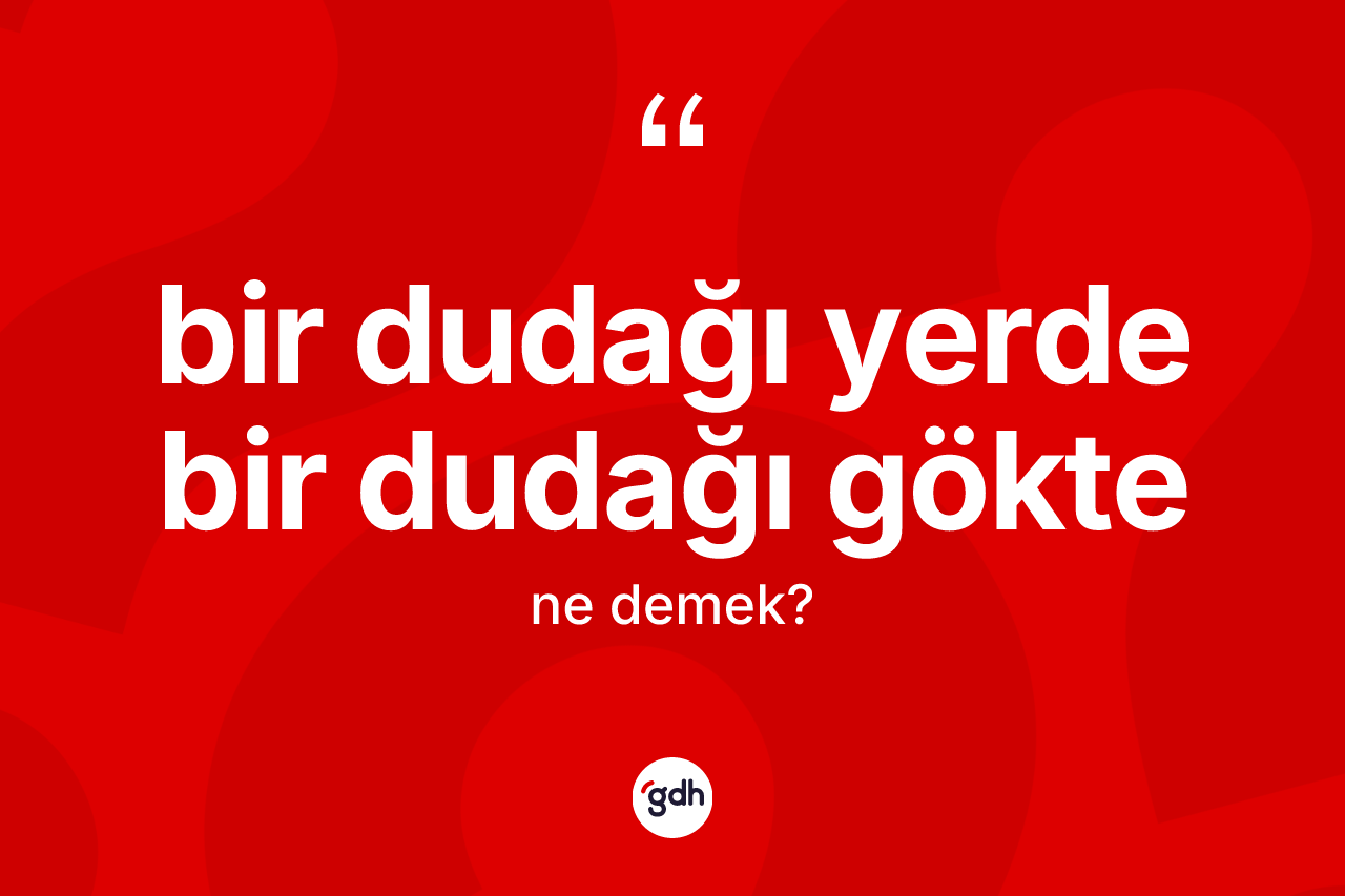 Bir dudağı yerde bir dudağı gökte ifadesinin anlamı nedir? Bir dudağı yerde bir dudağı gökte ifadesi nerede kullanılır?