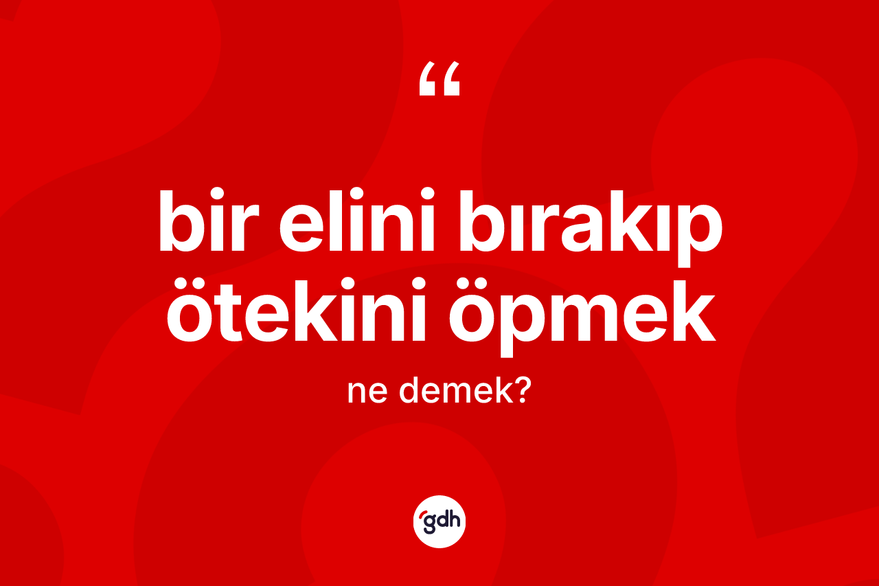 Bir elini bırakıp ötekini öpmek ifadesinin anlamı nedir? Bir elini bırakıp ötekini öpmek sözünün TDK tanımı nedir?