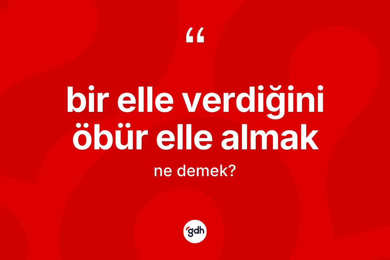Bir elle verdiğini öbür elle almak ne anlama gelir? Bir elle verdiğini öbür elle almak ifadesinin TDK'ya göre açıklaması nedir?