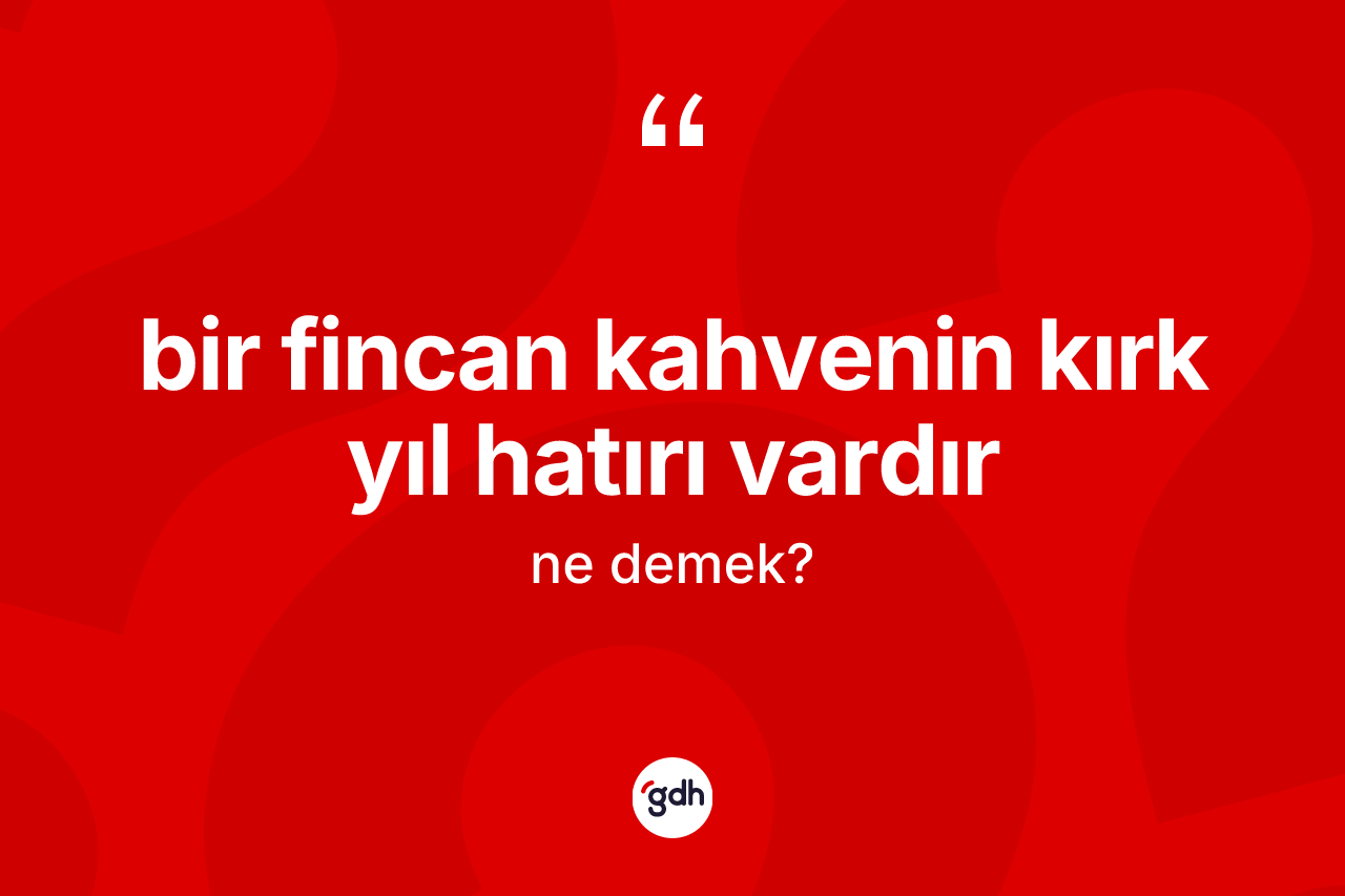 Bir fincan kahvenin kırk yıl hatırı vardır ifadesinin tanımı nedir?
