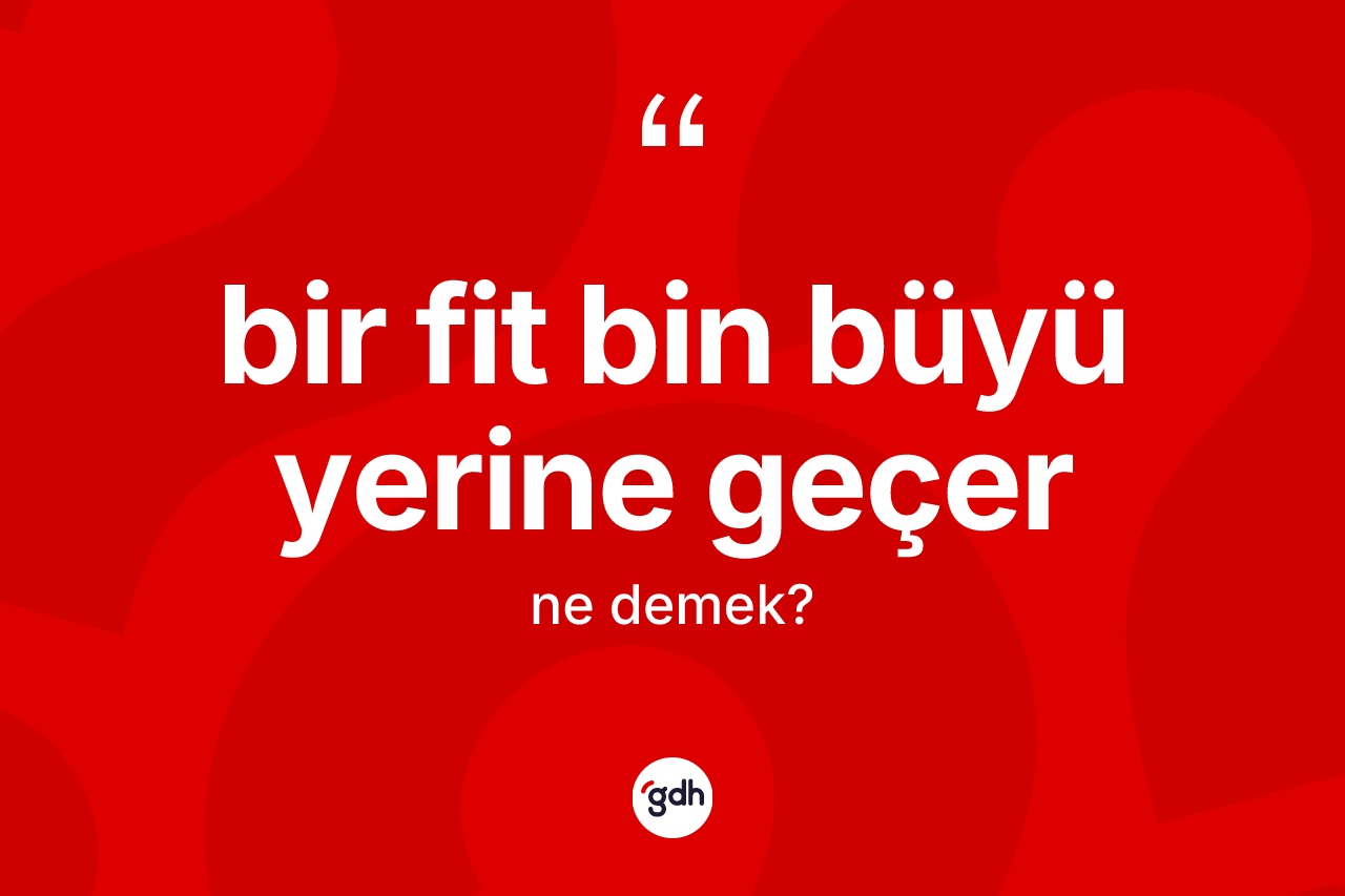 Bir fit bin büyü yerine geçer ifadesinin tanımı nedir? Bir fit bin büyü yerine geçer ifadesinin TDK anlamı nedir?