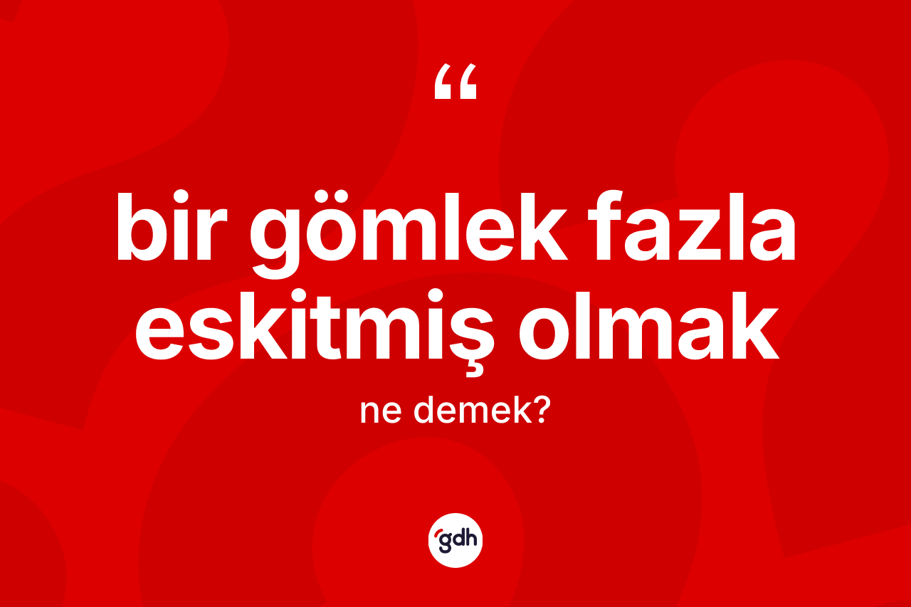 Bir gömlek fazla eskitmiş olmak nedir?