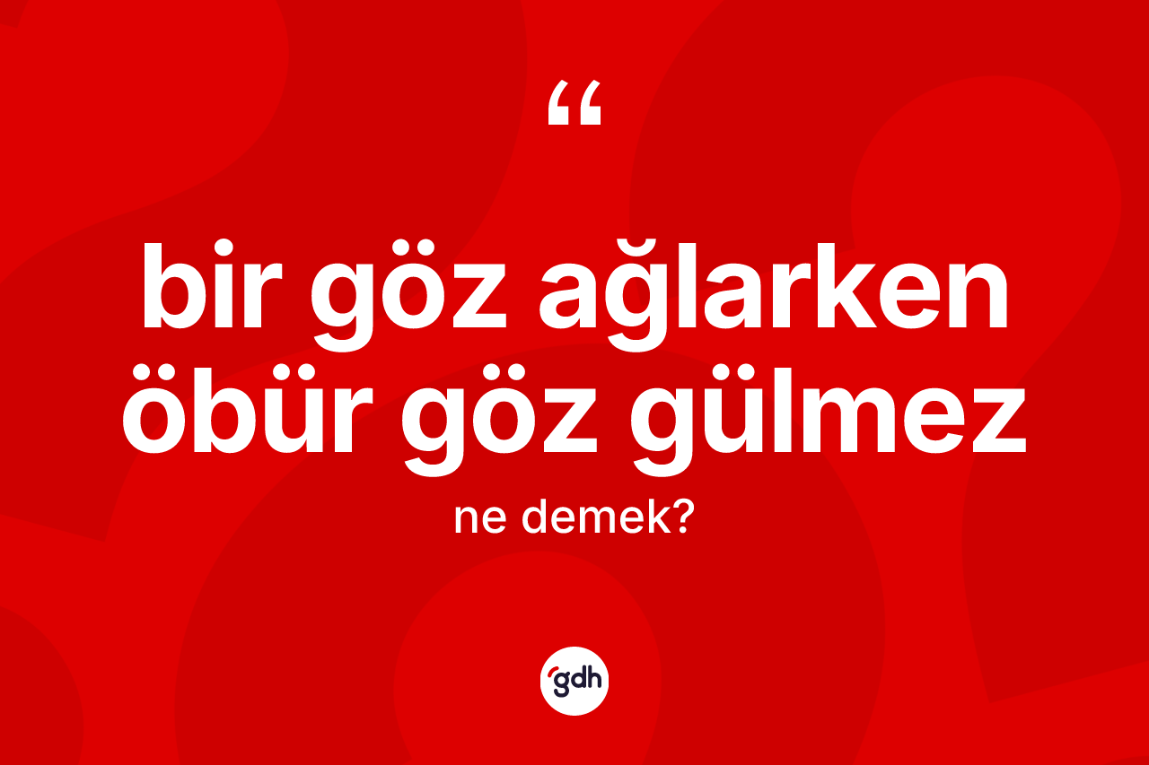 Bir göz ağlarken öbür göz gülmez ifadesinin anlamı nedir? Bir göz ağlarken öbür göz gülmez ifadesi nerede kullanılır?