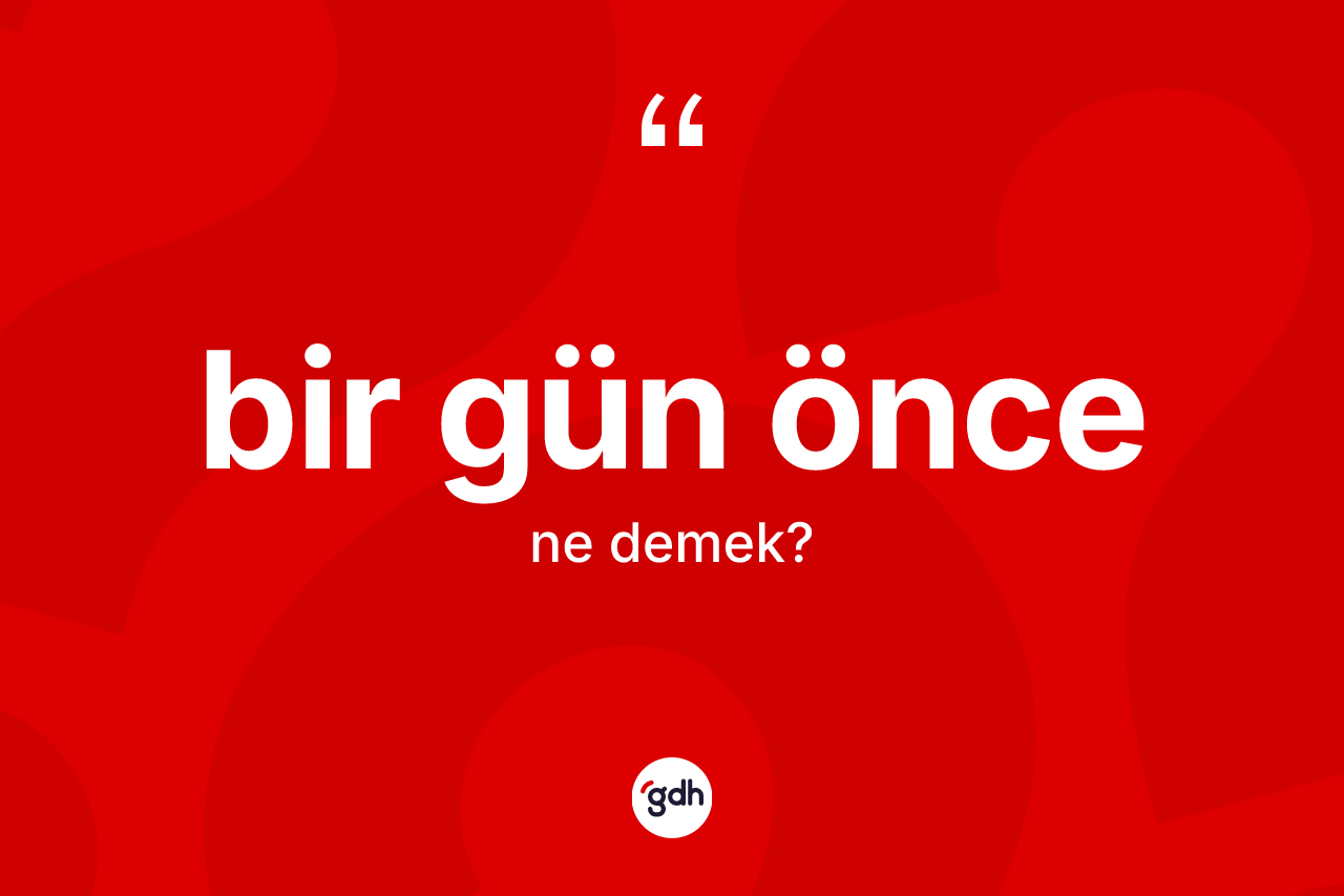 Bir gün önce kelimesinin sözlükteki tanımı nedir? Bir gün öncenin TDK'ya göre anlamı nedir?
