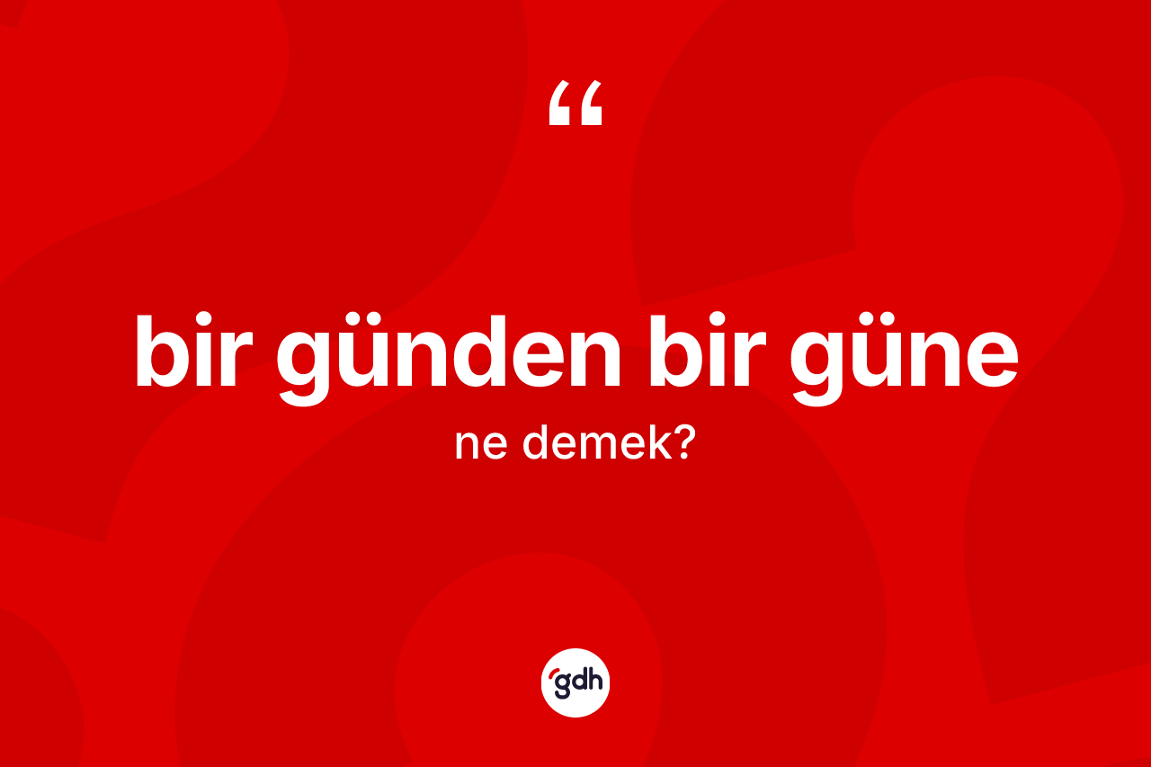Bir günden bir güne ifadesinin anlamı nedir? Bir günden bir güne ifadesi hangi durumlarda kullanılır