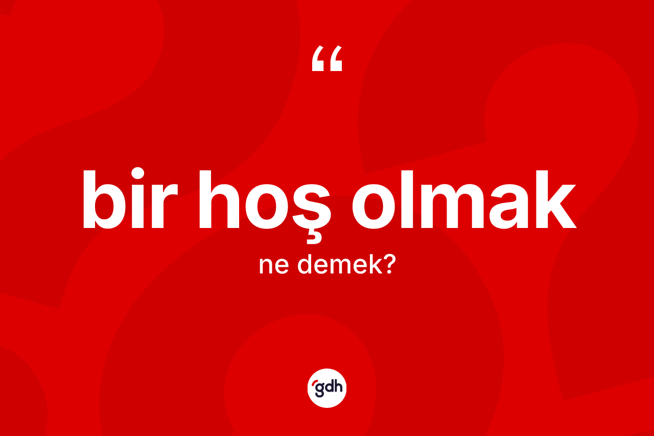 Bir hoş olmak nedir? Bir hoş olmak sözü hangi durumlarda kullanılır?