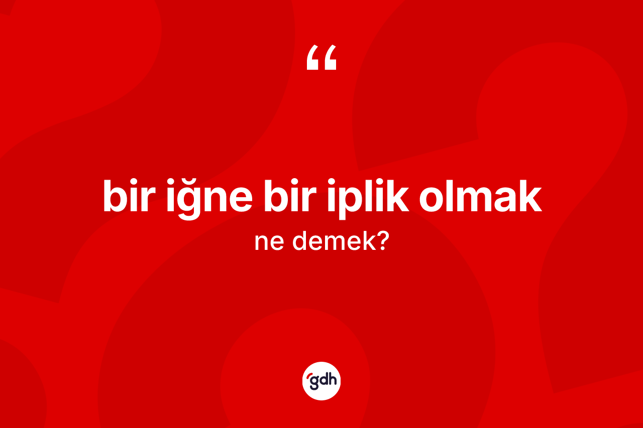 Bir iğne bir iplik olmak nedir? Bir iğne bir iplik olmak sözü nerede kullanılır?