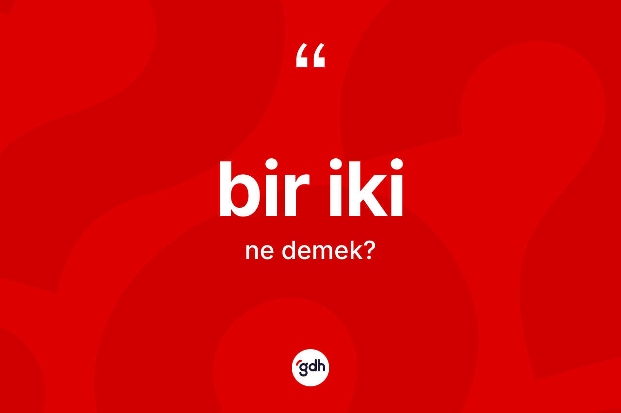 Bir iki kelimesinin sözlükteki tanımı nedir? Bir iki kelimesinin özellikleri nelerdir?