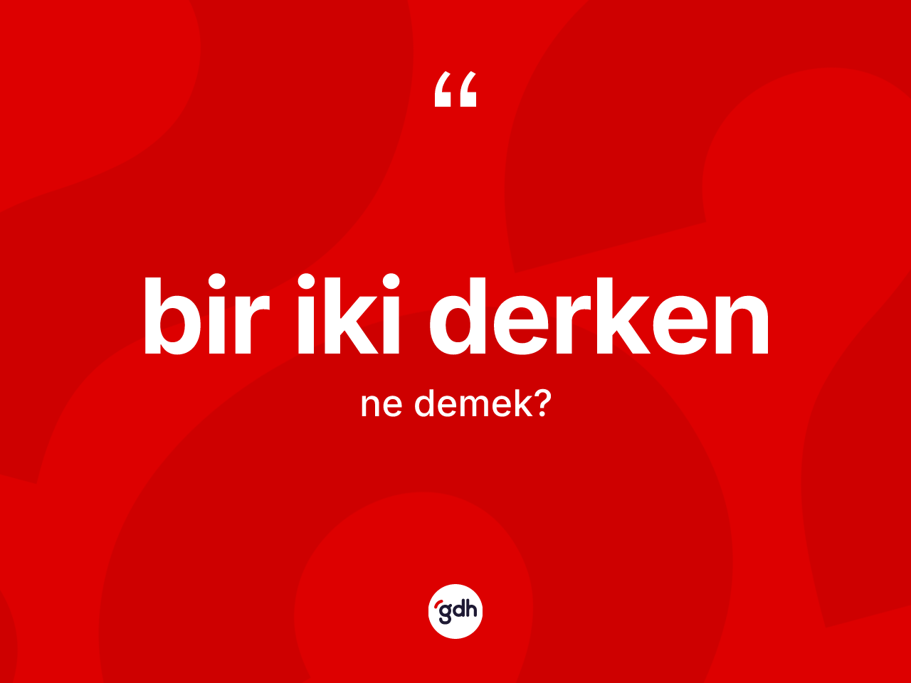 Bir iki derken ifadesinin anlamı nedir? Bir iki derken ifadesi hangi durumlarda kullanılır