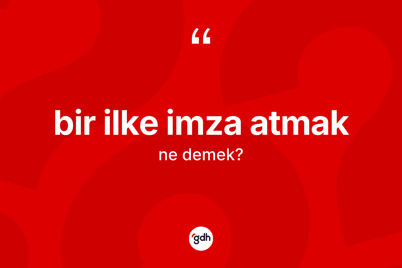 Bir ilke imza atmak ne demektir? Bir ilke imza atmak ifadesinin TDK'ya göre anlamı nedir?