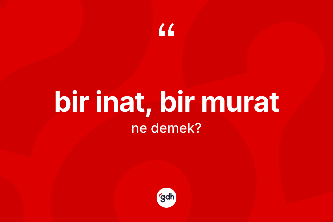 Bir inat, bir murat ne demek? Bir inat, bir murat sözünün TDK anlamı nedir?