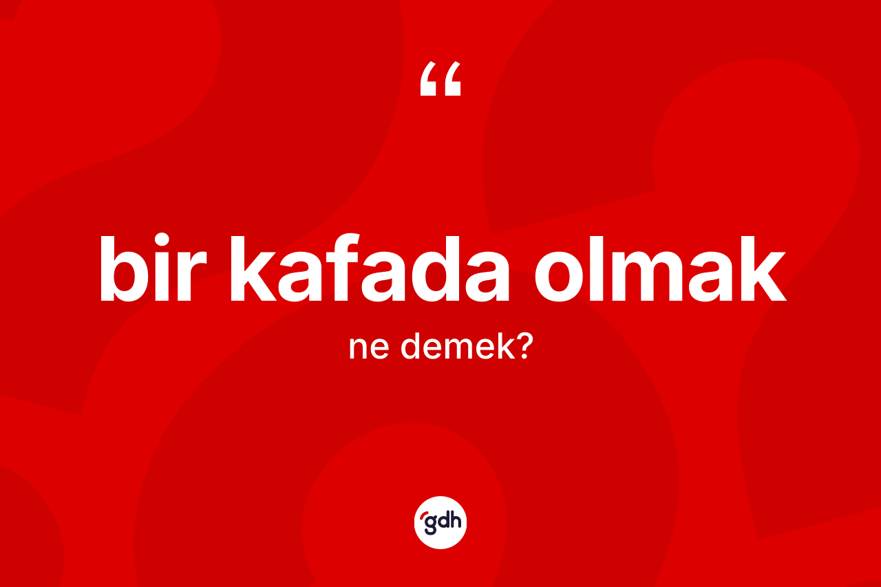 Bir kafada olmak ne demek? Bir kafada olmak ifadesi hangi durumlarda kullanılır