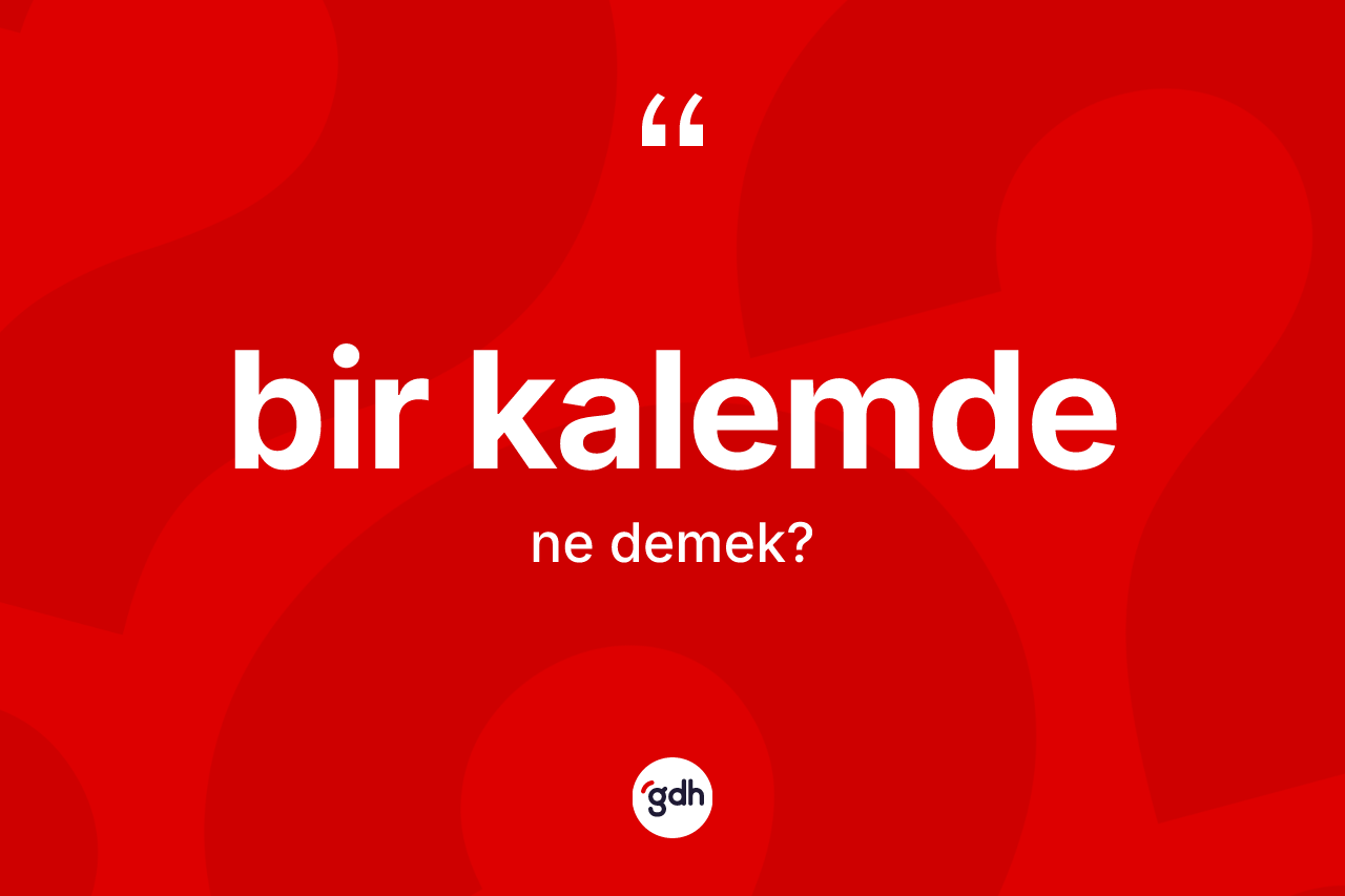 Bir kalemde kelimesinin tanımı nedir? Bir kalemdenin TDK'ya göre anlamı nedir?