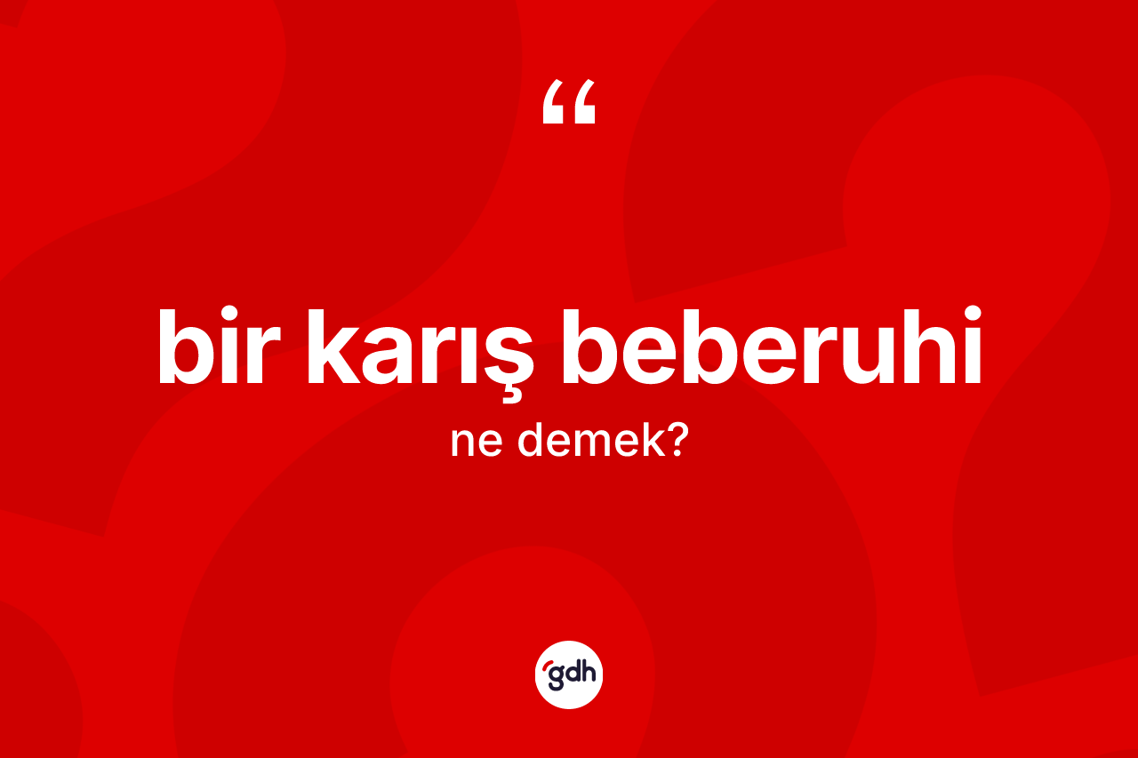 Bir karış beberuhi ifadesinin anlamı nedir?