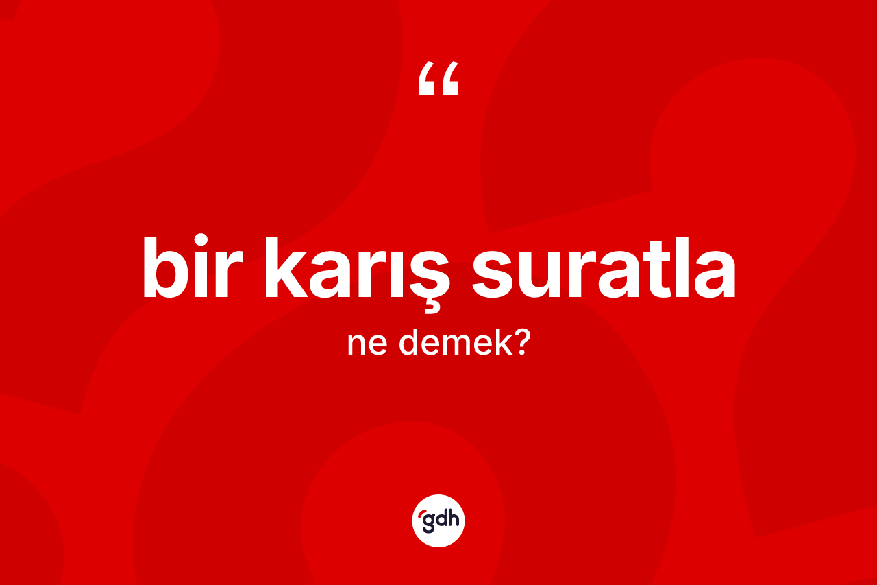 Bir karış suratla ifadesinin kısaca tanımı nedir?