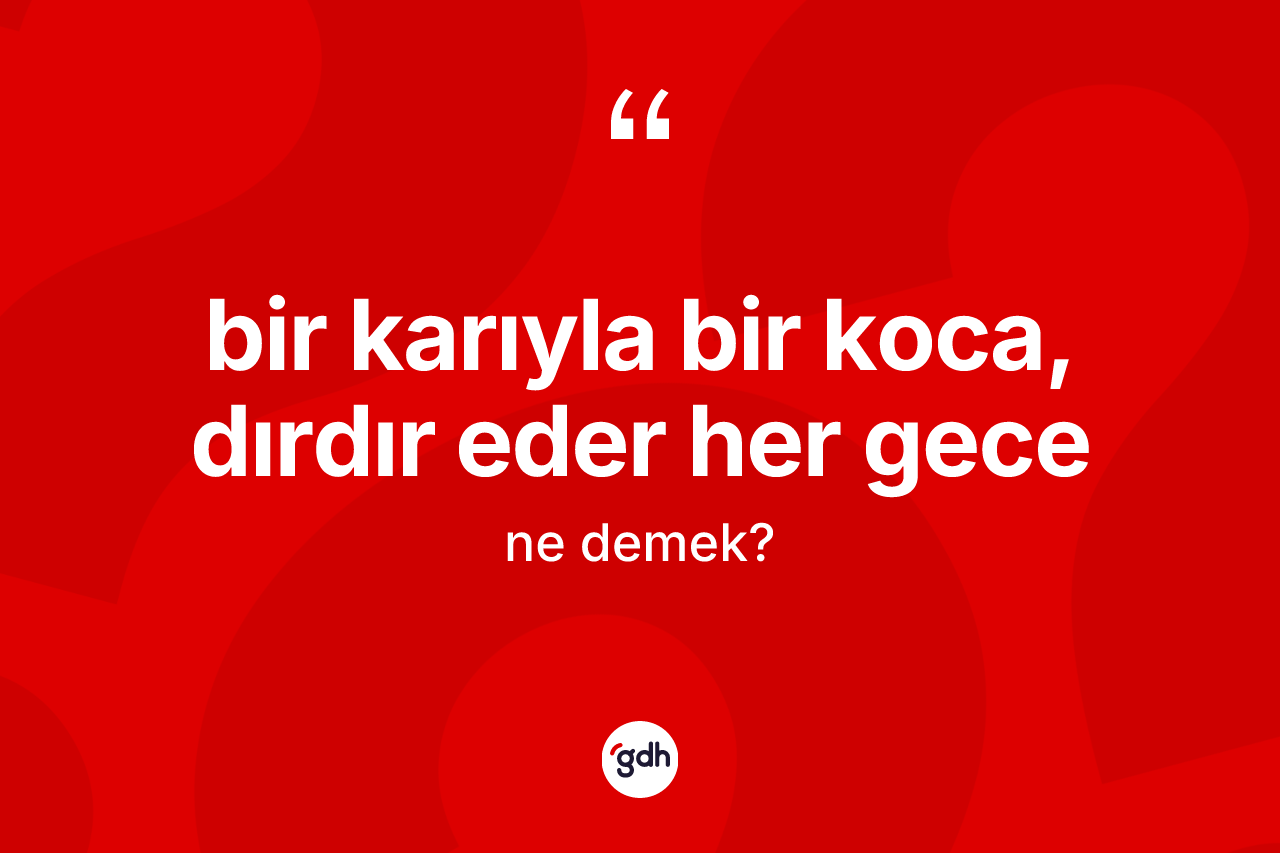 Bir karıyla bir koca, dırdır eder her gece ifadesi ne demektir? Bir karıyla bir koca, dırdır eder her gece ifadesinin TDK'ya göre açıklaması nedir?