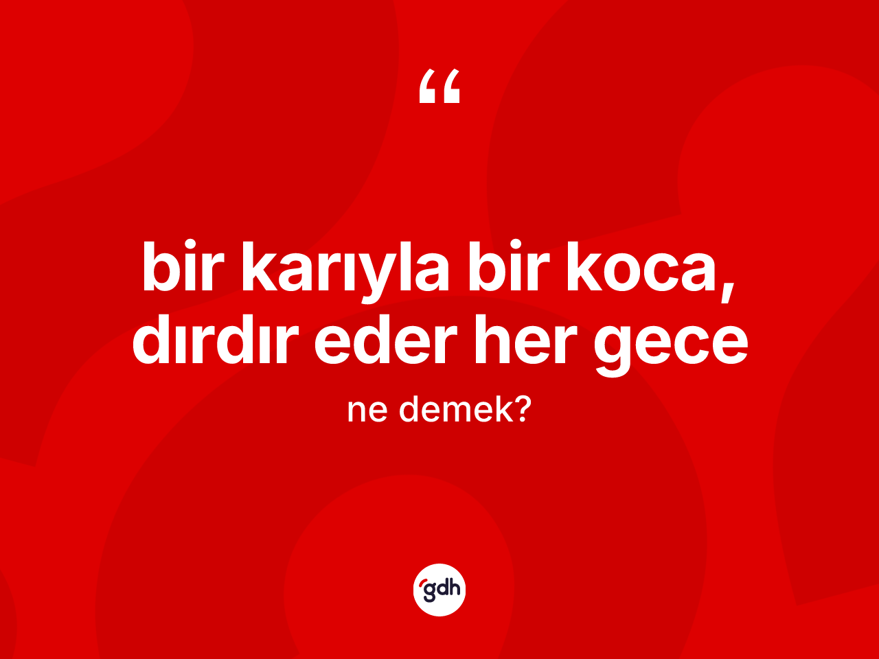 Bir karıyla bir koca, dırdır eder her gece ifadesi ne demektir? Bir karıyla bir koca, dırdır eder her gece ifadesinin TDK'ya göre açıklaması nedir?