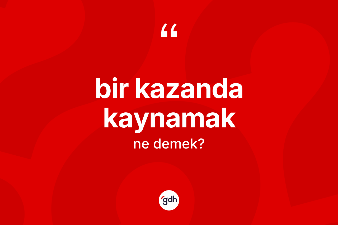 Bir kazanda kaynamak ne demek? Bir kazanda kaynamak ifadesinin TDK anlamı nedir?