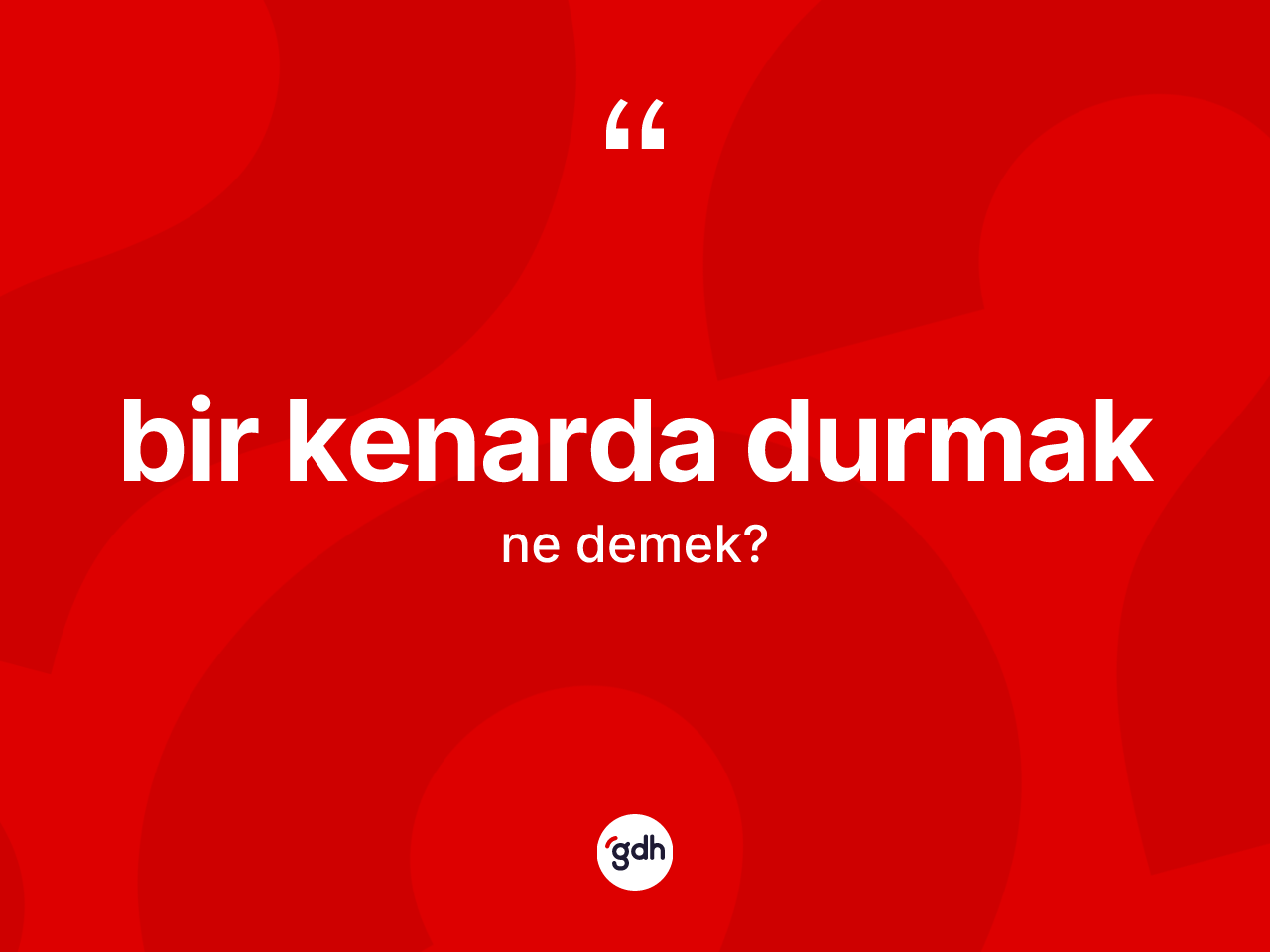 Bir kenarda durmak ifadesinin anlamı nedir? Bir kenarda durmak sözü nerede kullanılır?